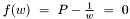 $f(w)\ =\ P - \frac{1}{w}\ =\ 0$